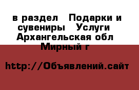  в раздел : Подарки и сувениры » Услуги . Архангельская обл.,Мирный г.